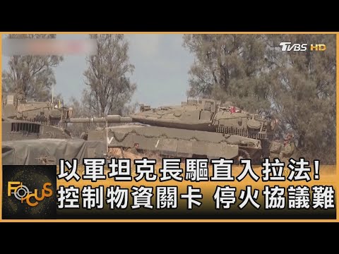 以軍坦克長驅直入拉法! 控制物資關卡 停火協議難｜方念華｜FOCUS全球新聞 20240507