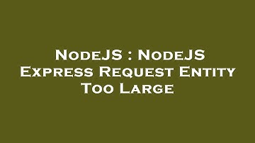 NodeJS : NodeJS Express Request Entity Too Large