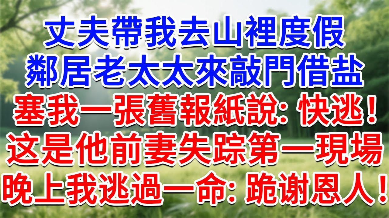 丈夫帶我去山裡度假，鄰居老太太來敲門借鹽，塞給我一張舊報紙說：這是他前妻失蹤案第一個現場！晚上我逃過一命：跪謝恩人！#為人處世#生活經驗#情感故事#故事#小說#戀愛#情感#婚姻