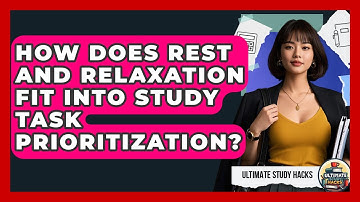 How Does Rest And Relaxation Fit Into Study Task Prioritization? - Ultimate Study Hacks