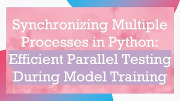 Synchronizing Multiple Processes in Python: Efficient Parallel Testing During Model Training