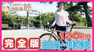 【完全版】名古屋～伊勢神宮120km編／友廣南実アナウンサーの自転車旅／三重の絶品グルメを食べまくり！