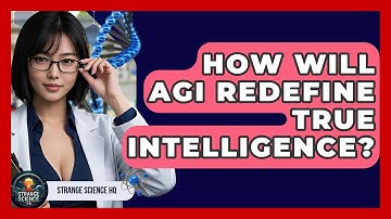 How Will AGI Redefine True Intelligence? - Strange Science HQ