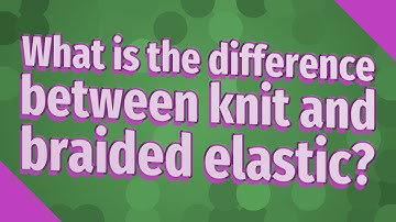 What is the difference between knit and braided elastic?