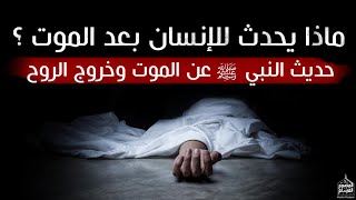 ماذا يحدث للإنسان بعد الموت | حديث النبي ﷺ عن الموت وخروج الروح