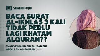 Baca Surat Al-ikhlas 3 Kali Tidak Perlu Lagi Khatam Alquran?? - Syaikh Shalih bin Fauzan Al-Fauzan
