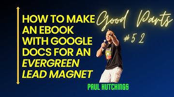 How To Make An ebook With Google Docs (Evergreen Lead Magnet) | Good Parts 52 | Paul Hutchings
