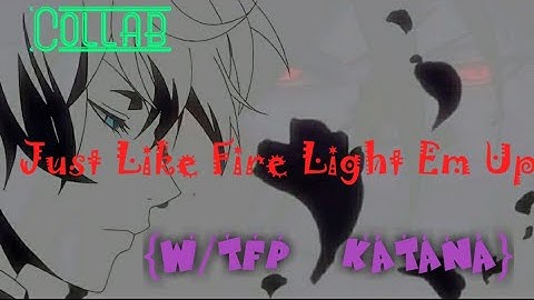 [Collab] Just Like Fire Light Ém Up {W/TFP Katana}