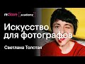 Искусство для фотографов. Как вдохновляться искусством. Светлана Толстая в Академии re:Store