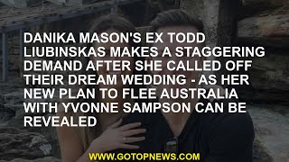 Danika Mason's former Todd Liubinskas makes a surprising request after calling the dream wedding - Y