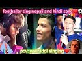 Footballer sing nepali and hindi song messironaldo and neymar song