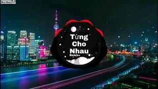 Từng Cho Nhau Remix | nhạc tik tok gây nghiện
