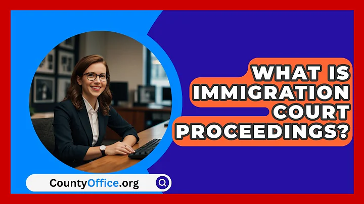 What Is Immigration Court Proceedings? - CountyOffice.org