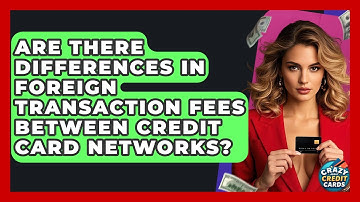 Are There Differences In Foreign Transaction Fees Between Credit Card Networks?