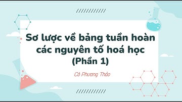 Bài 4: Sơ lược về bảng tuần hoàn các nguyên tố hoá học (Phần 1)- KHTN lớp 7 [OLM.VN]