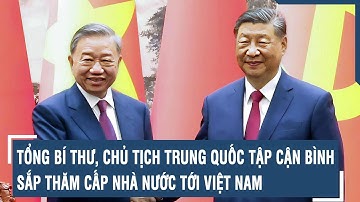 Tổng Bí thư, Chủ tịch Trung Quốc Tập Cận Bình sắp thăm cấp nhà nước tới Việt Nam | VTs