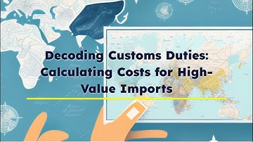 Decoding Customs Duties: Calculating Costs for High-Value Imports