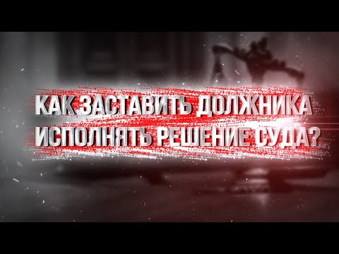 Как заставить должника исполнить решение суда!? Меры законного давления.