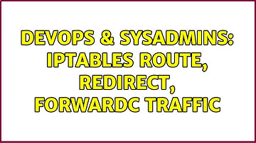 DevOps & SysAdmins: IPTABLES route, redirect, forwardc traffic