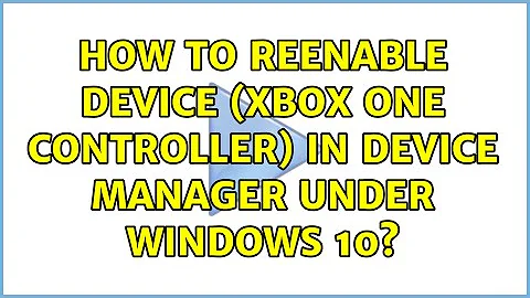 How to reenable device (Xbox One Controller) in Device Manager under Windows 10?