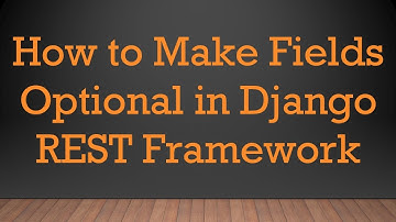 How to Make Fields Optional in Django REST Framework