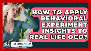 How To Apply Behavioral Experiment Insights To Real Life OCD? - OCD Support Space