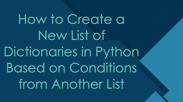 How to Create a New List of Dictionaries in Python Based on Conditions from Another List