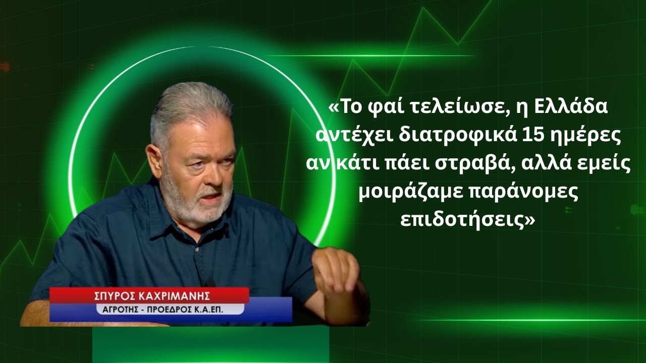 Η Ελλάδα αντέχει διατροφικά μόλις 15 ημέρες κι εμείς μοιράζαμε παράνομες επιδοτήσεις! Σ.Καχριμάνης