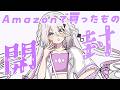 【 買ったもの開ける会 】Amazonからいっぱい届いた～！開ける！【 ソフィア・ヴァレンタイン/にじさんじ 】