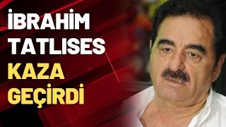 İbrahim Tatlıses kaza geçirdi
