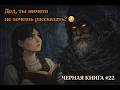 Дед, ты ничего не хочешь рассказать? / Черная Книга #22