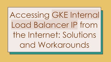 Accessing GKE Internal Load Balancer IP from the Internet: Solutions and Workarounds