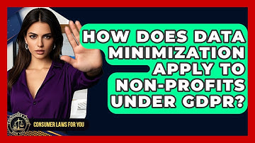 How Does Data Minimization Apply To Non-Profits Under GDPR? - Consumer Laws For You