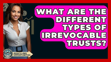 What Are The Different Types Of Irrevocable Trusts? - AssetsandOpportunity.org