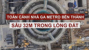 TOÀN CẢNH NHÀ GA METRO BẾN THÀNH SÂU 32M TRONG LÒNG ĐẤT