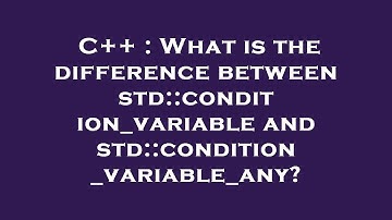 C++ : What is the difference between std::condition_variable and std::condition_variable_any?
