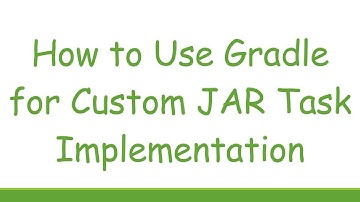 How to Use Gradle for Custom JAR Task Implementation