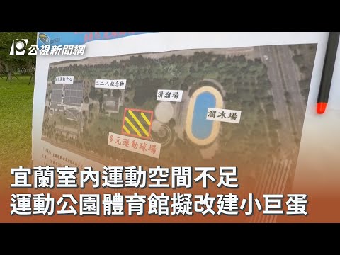 宜蘭室內運動空間不足 運動公園體育館擬改建小巨蛋｜20251128 公視午間新聞