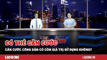Có thẻ căn cước, căn cước công dân có còn giá trị sử dụng không? | Báo Lao Động