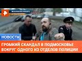 Громкий скандал разгорается в Подмосковье вокруг одного из отделов полиции