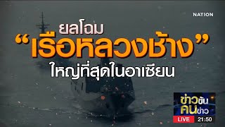 ยลโฉม "เรือหลวงช้าง" ใหญ่สุดในอาเซียน | ข่าวข้นคนข่าว | NationTV22