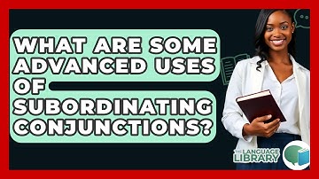 What Are Some Advanced Uses Of Subordinating Conjunctions? - The Language Library