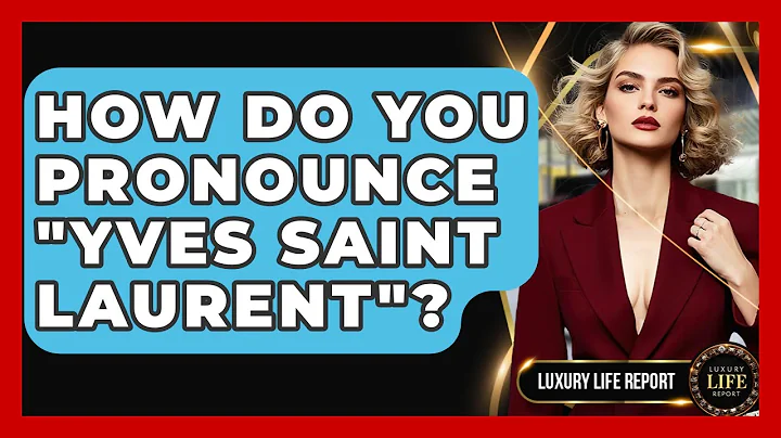 How Do You Pronounce "Yves Saint Laurent"? - Luxury Life Report