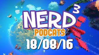 Nerd³ Podcats... 18th August 2016 - Tearing Down, Building Up