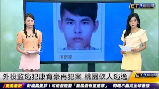 外役監逃犯康裕豪再犯案 桃園砍人逃逸 ｜20220901 ET午間新聞