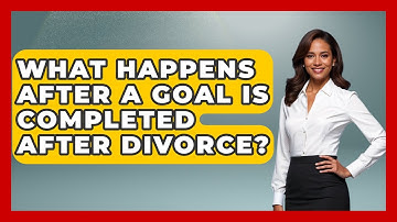 What Happens After A Goal Is Completed After Divorce? - Get Divorce Answers
