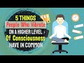 People Who Vibrate On A Higher Level Of Consciousness Have These 5 Things in Common