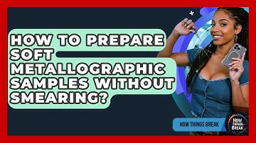 How To Prepare Soft Metallographic Samples Without Smearing? - How Things Break
