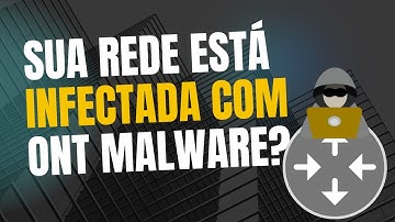 ONT MALWARE: SUA REDE PODE ESTAR INFECTADA — E VOCÊ NEM SABE!