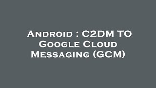 Android : C2DM TO Google Cloud Messaging (GCM)